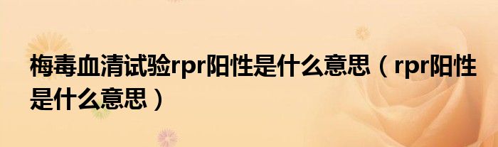梅毒血清试验rpr阳性是什么意思（rpr阳性是什么意思）
