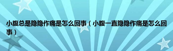 小腹总是隐隐作痛是怎么回事（小腹一直隐隐作痛是怎么回事）