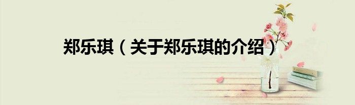 郑乐琪（关于郑乐琪的介绍）