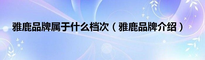 雅鹿品牌属于什么档次（雅鹿品牌介绍）