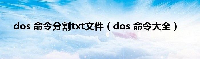 dos 命令分割txt文件（dos 命令大全）