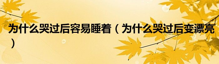 为什么哭过后容易睡着（为什么哭过后变漂亮）