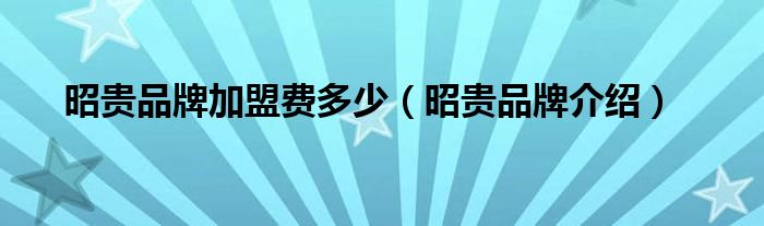 昭贵品牌加盟费多少（昭贵品牌介绍）