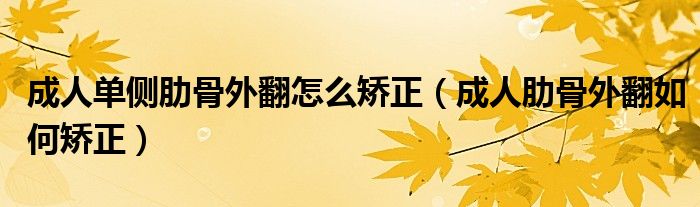 成人单侧肋骨外翻怎么矫正（成人肋骨外翻如何矫正）