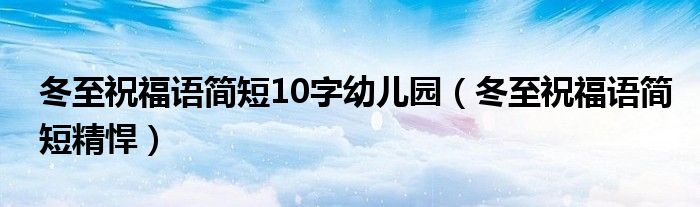 冬至祝福语简短10字幼儿园（冬至祝福语简短精悍）