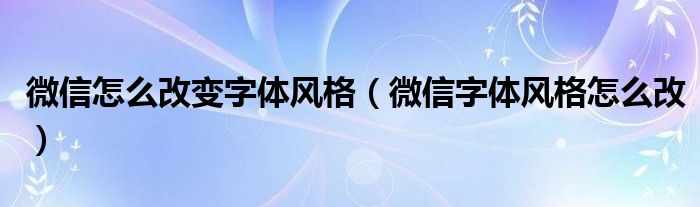 微信怎么改变字体风格（微信字体风格怎么改）