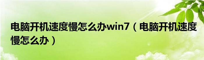 电脑开机速度慢怎么办win7(电脑开机速度慢怎么办)
