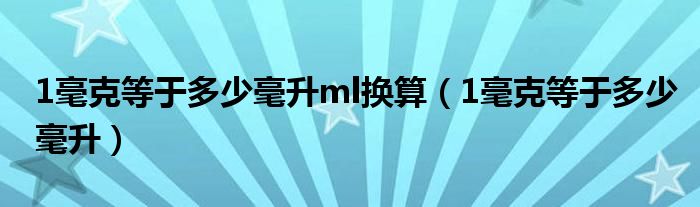 1毫克等于多少毫升ml换算（1毫克等于多少毫升）