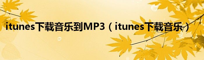 itunes下载音乐到MP3（itunes下载音乐）
