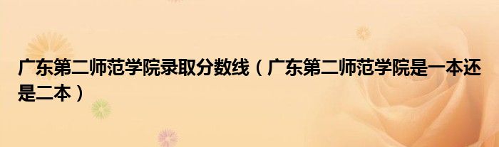 广东第二师范学院录取分数线（广东第二师范学院是一本还是二本）