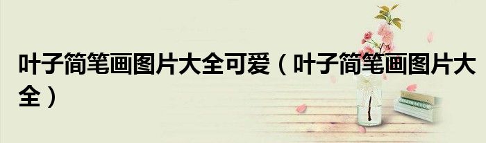 叶子简笔画图片大全可爱(叶子简笔画图片大全)