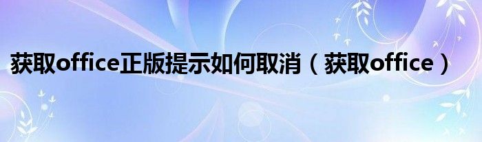 获取office正版提示如何取消（获取office）