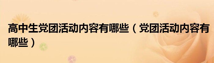 高中生党团活动内容有哪些（党团活动内容有哪些）