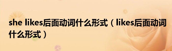 she likes后面动词什么形式（likes后面动词什么形式）