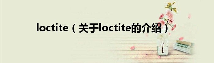 loctite（关于loctite的介绍）