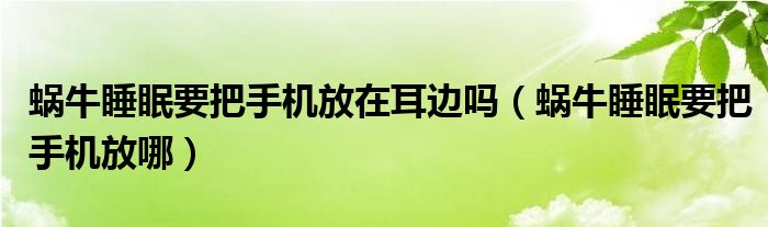 蜗牛睡眠要把手机放在耳边吗（蜗牛睡眠要把手机放哪）