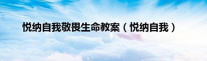 悦纳自我敬畏生命教案（悦纳自我）