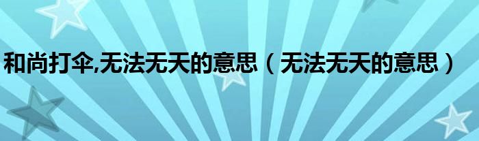 和尚打伞,无法无天的意思(无法无天的意思)