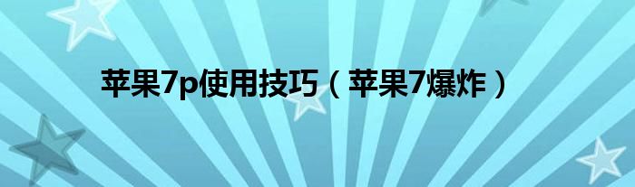苹果7p使用技巧(苹果7爆炸)
