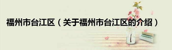 福州市台江区(关于福州市台江区的介绍)