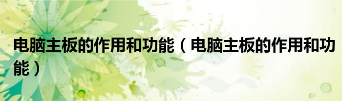 电脑主板的作用和功能（电脑主板的作用和功能）