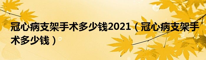 冠心病支架手术多少钱2021（冠心病支架手术多少钱）