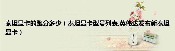 泰坦显卡的跑分多少（泰坦显卡型号列表,英伟达发布新泰坦显卡）