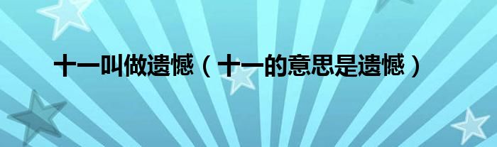 十一叫做遗憾（十一的意思是遗憾）