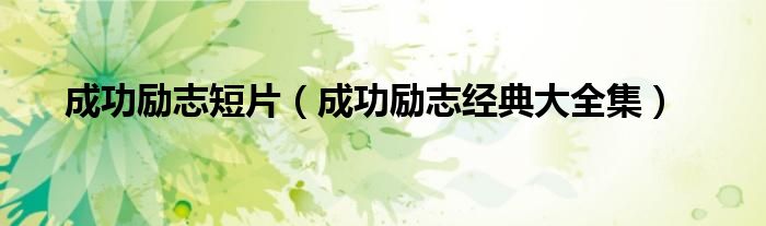 成功励志短片（成功励志经典大全集）