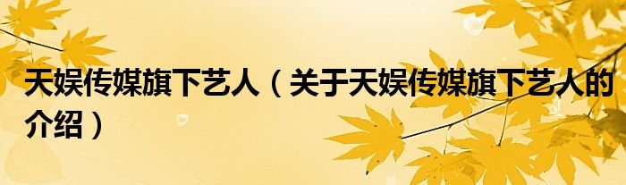 天娱传媒旗下艺人（关于天娱传媒旗下艺人的介绍）