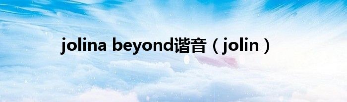 jolina beyond谐音（jolin）