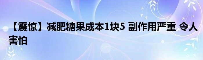 【震惊】减肥糖果成本1块5 副作用严重 令人害怕