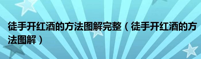 徒手开红酒的方法图解完整（徒手开红酒的方法图解）