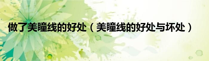 做了美瞳线的好处（美瞳线的好处与坏处）