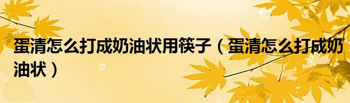 蛋清怎么打成奶油状用筷子（蛋清怎么打成奶油状）