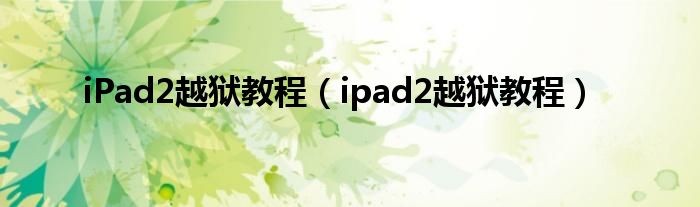 iPad2越狱教程（ipad2越狱教程）