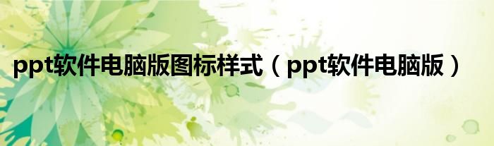 ppt软件电脑版图标样式（ppt软件电脑版）
