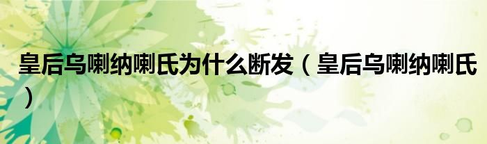 皇后乌喇纳喇氏为什么断发（皇后乌喇纳喇氏）