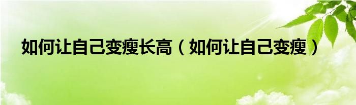 如何让自己变瘦长高（如何让自己变瘦）