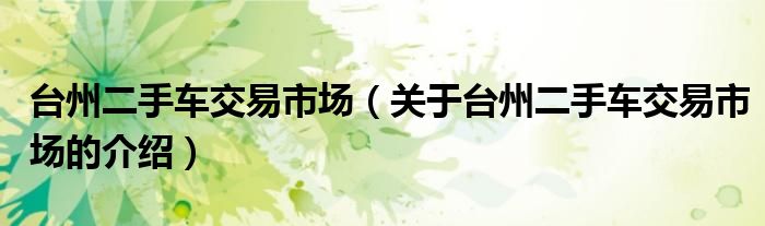 台州二手车交易市场(关于台州二手车交易市场的介绍)