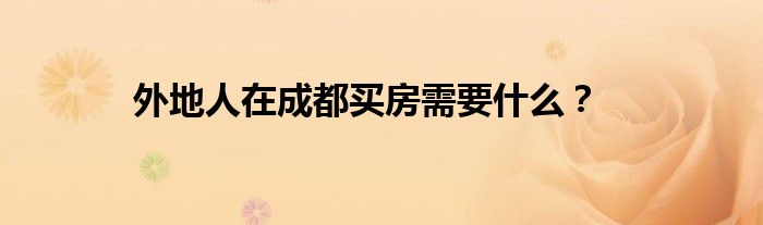 外地人在成都买房需要什么?