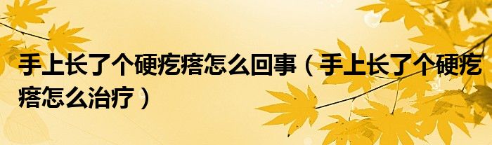手上长了个硬疙瘩怎么回事（手上长了个硬疙瘩怎么治疗）