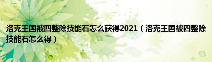 洛克王国被四整除技能石怎么获得2021(洛克王国被四整除技能石怎么得)