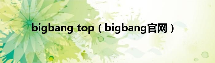 bigbang top（bigbang官网）