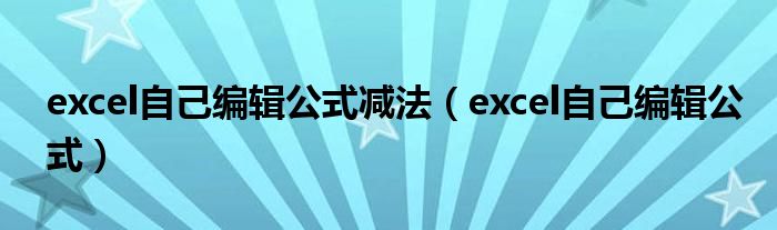 excel自己编辑公式减法（excel自己编辑公式）